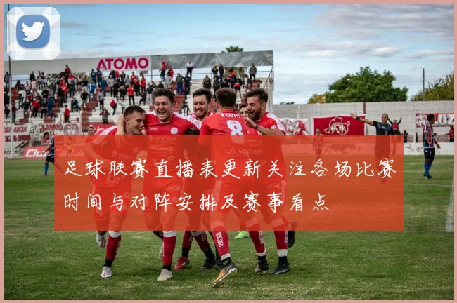 足球联赛直播表更新关注各场比赛时间与对阵安排及赛事看点