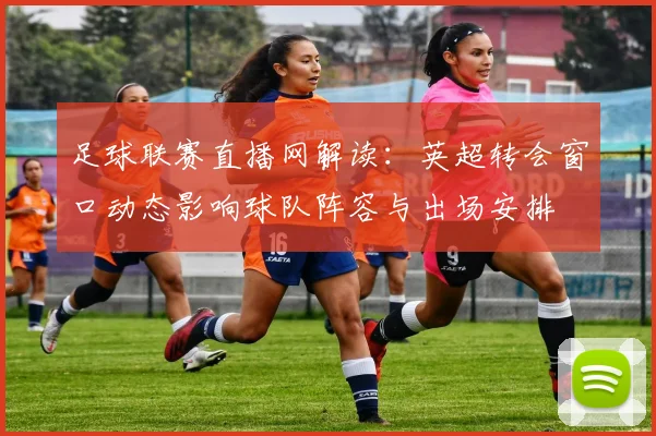 足球联赛直播网解读：英超转会窗口动态影响球队阵容与出场安排