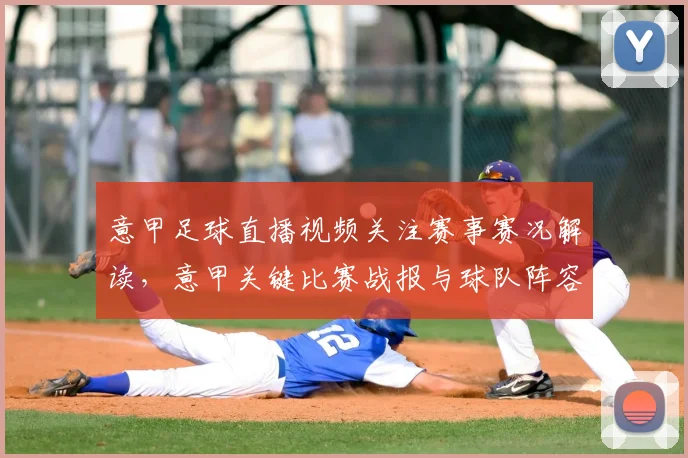 意甲足球直播视频关注赛事赛况解读，意甲关键比赛战报与球队阵容影响