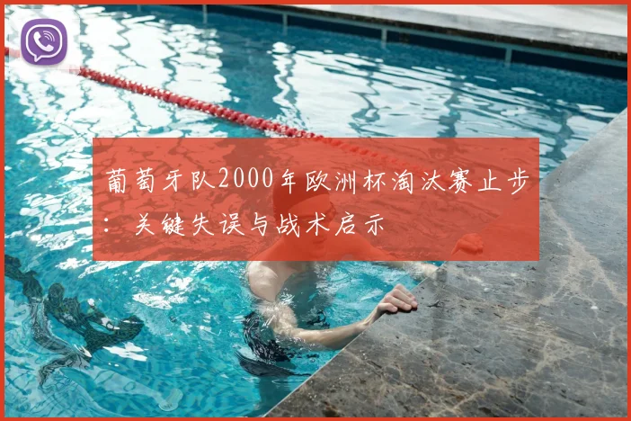 葡萄牙队2000年欧洲杯淘汰赛止步：关键失误与战术启示